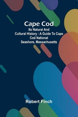 Cape Cod: its natural and cultural history: a guide to Cape Cod National Seashore, Massachusetts by Finch, Robert