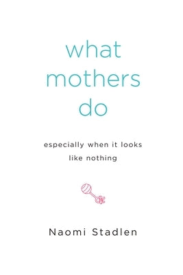 What Mothers Do Especially When It Looks Like Nothing by Stadlen, Naomi