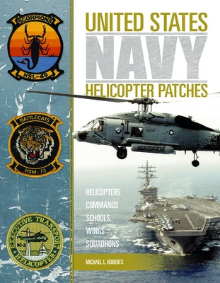United States Navy Helicopter Patches: Helicopters - Commands - Schools - Wings - Squadrons by Roberts, Michael L.
