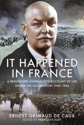 It Happened in France: A Renowned Journalist's Account of Life Under the Occupation 1940-1944 by Eliet, Francois