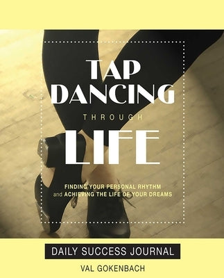 Tap Dancing Through Life - Daily Success Journal by Gokenbach, Val