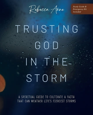 Trusting God in the Storm: A Spiritual Guide to Cultivate a Faith That Can Weather Life's Fiercest Storms by Anne, Rebecca
