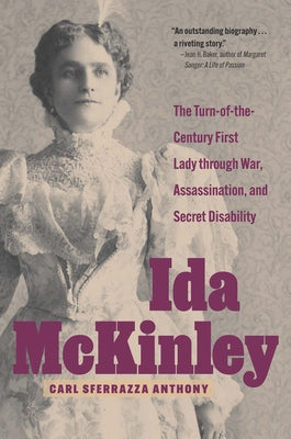 Ida McKinley: The Turn-Of-The-Century First Lady Through War, Assassination, and Secret Disability by Anthony