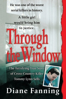 Through the Window: The Terrifying True Story of Cross-Country Killer Tommy Lynn Sells by Fanning, Diane