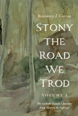 Stony the Road We Trod, Volume 2: The Grimke Family's Journey from Slavery to Suffrage by Curran, Rosemary T.