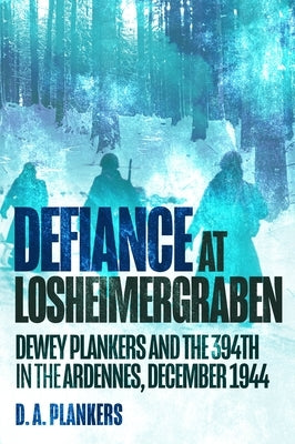 Defiance at Losheimergraben: Dewey Plankers and the 394th in the Ardennes, December 1944 by Plankers, D. a.