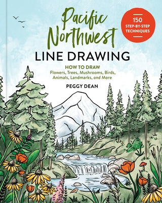 Pacific Northwest Line Drawing: How to Draw Flowers, Trees, Mushrooms, Birds, Animals, Landmarks, and More by Dean, Peggy