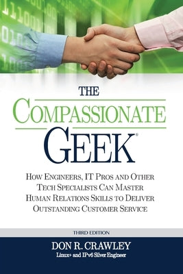 The Compassionate Geek: How Engineers, IT Pros, and Other Tech Specialists Can Master Human Relations Skills to Deliver Outstanding Customer S by Crawley, Don R.
