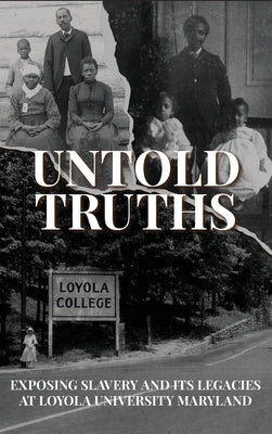 Untold Truths: Exposing Slavery and Its Legacies at Loyola University Maryland by Loyola University Maryland