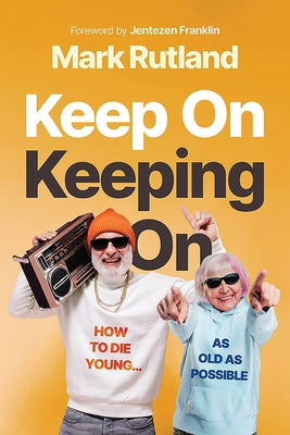 Keep on Keeping on: How to Die Young...as Old as Possible by Rutland, Mark