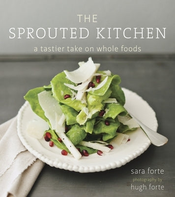 The Sprouted Kitchen: A Tastier Take on Whole Foods [A Cookbook] by Forte, Sara