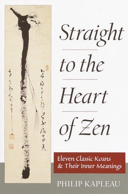 Straight to the Heart of Zen: Eleven Classic Koans and Their Innner Meanings by Kapleau, Philip