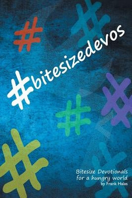#BitesizeDevos: Bitesize Devotionals for a hungry world by Halas, Frank