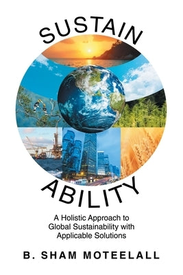 Sustain Ability: A Holistic Approach to Global Sustainability with Applicable Solutions by Moteelall, B. Sham