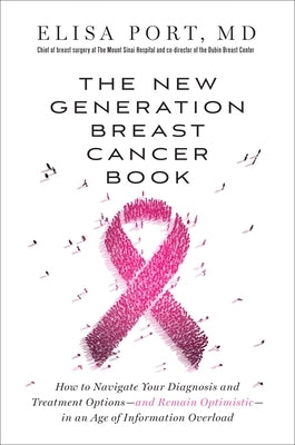 The New Generation Breast Cancer Book: How to Navigate Your Diagnosis and Treatment Options-And Remain Optimistic-In an Age of Information Overload by Port, Elisa