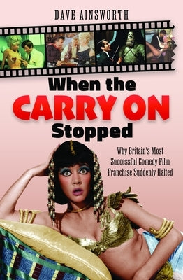 When the Carry on Stopped: Why Britain's Most Successful Comedy Film Franchise Suddenly Halted by Ainsworth, Dave