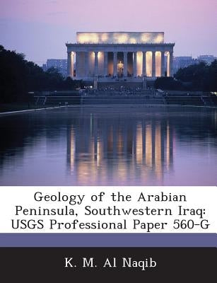 Geology of the Arabian Peninsula, Southwestern Iraq: Usgs Professional Paper 560-G by Al Naqib, K. M.