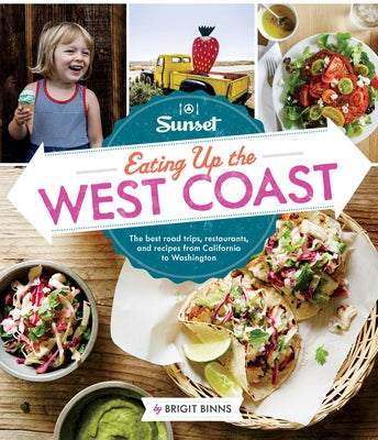 Sunset Eating Up the West Coast: The Best Road Trips, Restaurants, and Recipes from California to Washington by Binns, Brigit