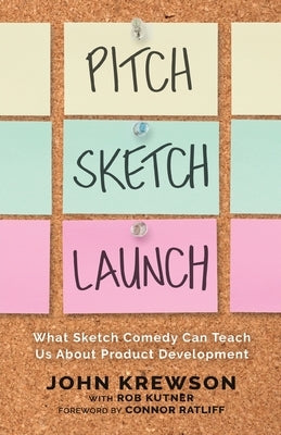 Pitch, Sketch, Launch: What Sketch Comedy Can Teach Us About Product Development by Krewson, John