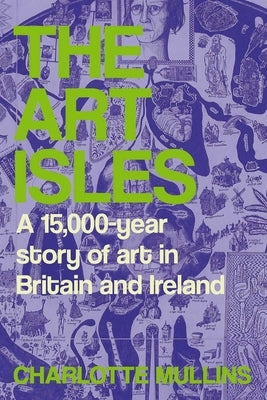The Art Isles: A 15,000-Year Story of Art in Britain and Ireland by Mullins, Charlotte