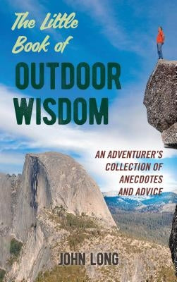 The Little Book of Outdoor Wisdom: An Adventurer's Collection of Anecdotes and Advice by Long, John