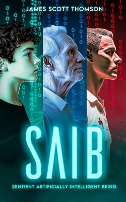 Saib: Sentient Artificially Intelligent Being by Thomson, James Scott