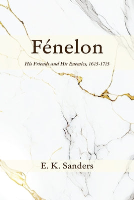 Fénelon: His Friends and His Enemies, 1615-1715 by Sanders, E. K.