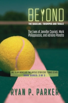 Beyond the Baseline: The Lives of Jennifer Capriati, Mark Philippoussis, and Adriano Panatta by Ryan P Parker