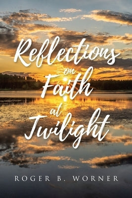Reflections on Faith at Twilight by Worner, Roger B.