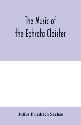 The music of the Ephrata cloister: also Conrad Beissel's treatise on music as set forth in a preface to the "Turtel Taube" of 1747, amplified with fac by Friedrich Sachse, Julius