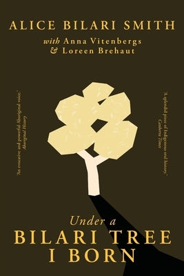 Under a Bilari Tree I Born: The memoir of a resilient First Nations woman of the Pilbara by Bilari Smith, Alice