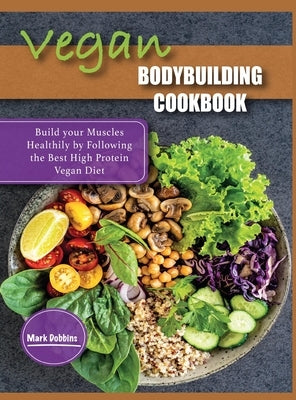 Vegan Bodybuilding Cookbook: Build your Muscles Healthily by Following the Best High Protein Vegan Diet by Dobbins, Mark
