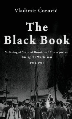 The Black Book: Suffering of Serbs of Bosnia and Herzegovina during the World War 1914-1918 by &#262;orovic, Vladimir