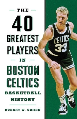 40 Greatest Players in Boston Celtics Basketball History by Cohen, Robert W.