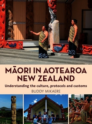 Maori in Aotearoa New Zealand: Understanding the Culture, Protocols and Customs by Mikaere, Buddy