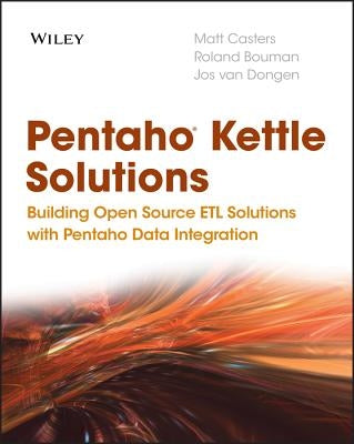 Pentaho Kettle Solutions: Building Open Source Etl Solutions with Pentaho Data Integration by Casters, Matt