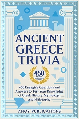 Ancient Greece Trivia: 450 Engaging Questions and Answers to Test Your Knowledge of Greek History, Mythology, and Philosophy by Publications, Ahoy