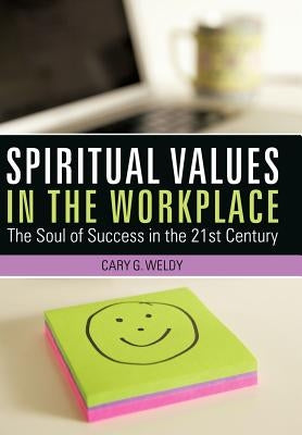 Spiritual Values in the Workplace: The Soul of Success in the 21st Century by Weldy, Cary G.