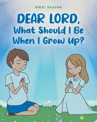 Dear Lord, What Should I Be When I Grow Up? by Vaughn, Nikki
