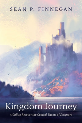 Kingdom Journey: A Call to Recover the Central Theme of Scripture by Finnegan, Sean P.