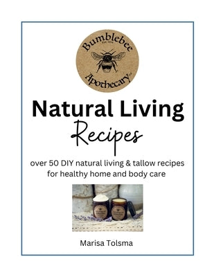 Natural Living Recipes: Over 50 DIY natural living & tallow recipes for healthy home and body care by Tolsma, Marisa