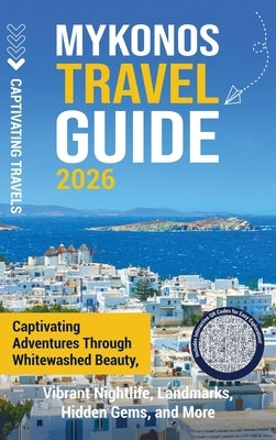 Mykonos Travel Guide: Captivating Adventures through Whitewashed Beauty, Vibrant Nightlife, Landmarks, Hidden Gems, and More by Travels, Captivating
