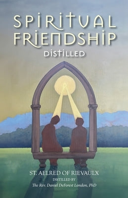 Spiritual Friendship, Distilled by Of Rievaulx, St Aelred