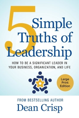 5 Simple Truths of Leadership: How to be a significant leader in your business, organization, and life by Crisp, Dean