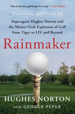 Rainmaker: Superagent Hughes Norton and the Money-Grab Explosion of Golf from Tiger to LIV and Beyond by Norton, Hughes