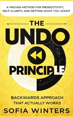 The Undo Principle: The Backwards Approach That Actually Works by Winters, Sofia