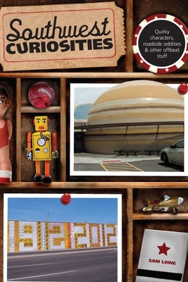 Southwest Curiosities: Quirky Characters, Roadside Oddities & Other Offbeat Stuff by Lowe, Sam