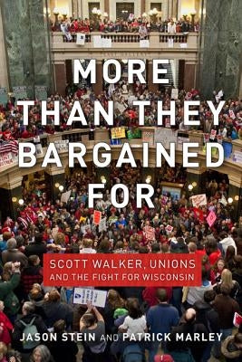 More Than They Bargained for: Scott Walker, Unions, and the Fight for Wisconsin by Stein, Jason