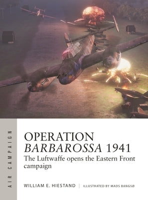 Operation Barbarossa 1941: The Luftwaffe Opens the Eastern Front Campaign by Hiestand, William E.