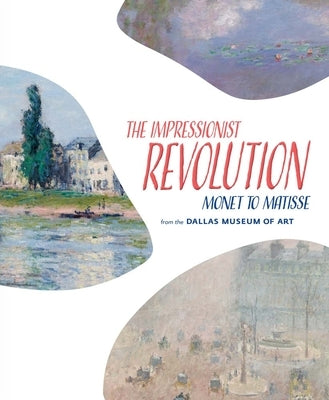 The Impressionist Revolution: Monet to Matisse from the Dallas Museum of Art by Myers, Nicole R.